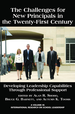 The Challenges for New Principals in the 21st Century: Developing Leadership Capabilities Through Professional Support - Shoho, Alan R. (Editor), and Barnett, Bruce G. (Editor), and Tooms, Autumn K. (Editor)