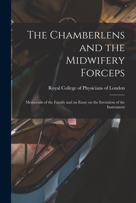 The Chamberlens and the Midwifery Forceps: Memorials of the Family and an Essay on the Invention of the Instrument - Royal College of Physicians of London (Creator)