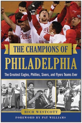 The Champions of Philadelphia: The Greatest Eagles, Phillies, Sixers, and Flyers Teams - Westcott, Rich, and Williams, Pat (Foreword by)