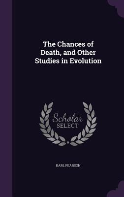 The Chances of Death, and Other Studies in Evolution - Pearson, Karl