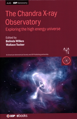 The Chandra X-ray Observatory: Exploring the high energy universe - Wilkes, Belinda J, Dr. (Editor), and Tucker, Wallace, Dr. (Editor), and Tananbaum, Harvey, Dr. (Contributions by)