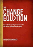 The Change Equation: How to Identify, Quantify and Overcome the Real Barriers to Organisational Change