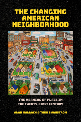 The Changing American Neighborhood: The Meaning of Place in the Twenty-First Century - Mallach, Alan, and Swanstrom, Todd