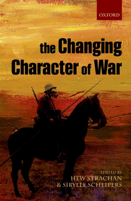 The Changing Character of War - Strachan, Hew (Editor), and Scheipers, Sibylle (Editor)