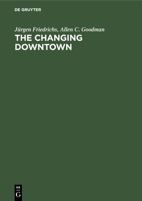 The Changing Downtown - Friedrichs, Jrgen, and Goodman, Allen C, and Meier, Uwe (Contributions by)