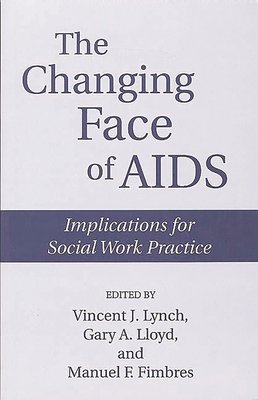 The Changing Face of AIDS: Implications for Social Work Practice - Lynch, Vincent J (Editor), and Fimbres, Gary A (Editor), and Fimbres, Manuel F (Editor)