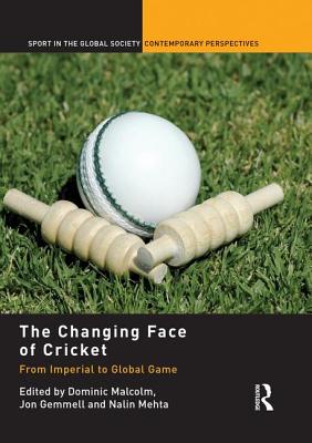 The Changing Face of Cricket: From Imperial to Global Game - Malcolm, Dominic (Editor), and Gemmell, Jon (Editor), and Mehta, Nalin (Editor)