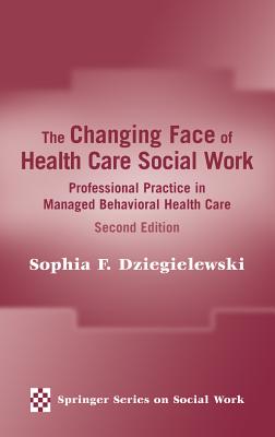 The Changing Face of Health Care Social Work: Professional Practice in Managed Behavioral Health Care, Second Edition - Dziegielewski, Sophia F, PhD, Lcsw