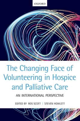 The Changing Face of Volunteering in Hospice and Palliative Care - Scott, Ros (Editor), and Howlett, Steven (Editor)