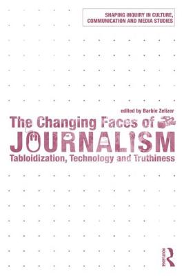 The Changing Faces of Journalism: Tabloidization, Technology and Truthiness - Zelizer, Barbie, Dr.