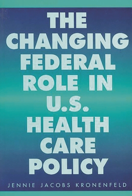 The Changing Federal Role in U.S. Health Care Policy - Kronenfeld, Jennie Jacobs
