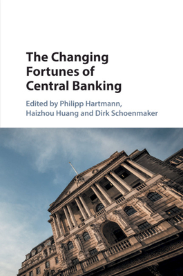 The Changing Fortunes of Central Banking - Hartmann, Philipp (Editor), and Huang, Haizhou (Editor), and Schoenmaker, Dirk (Editor)