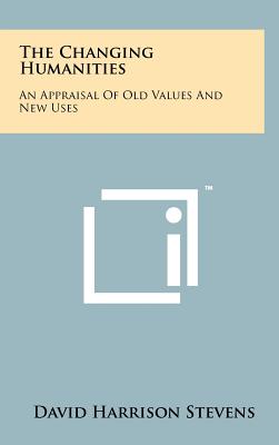 The Changing Humanities: An Appraisal Of Old Values And New Uses - Stevens, David Harrison