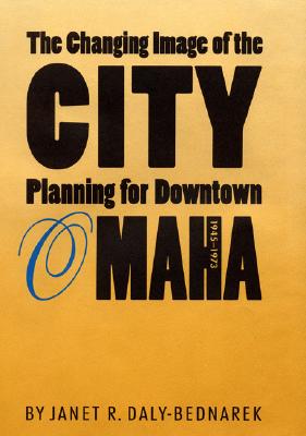 The Changing Image of the City: Planning for Downtown Omaha, 1945-1973 - Daly-Bednarek, Janet R