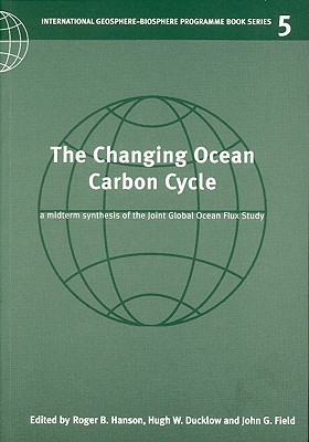 The Changing Ocean Carbon Cycle: A Midterm Synthesis of the Joint Global Ocean Flux Study - Hanson, Roger B. (Editor), and Ducklow, Hugh W. (Editor), and Field, John G. (Editor)