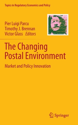 The Changing Postal Environment: Market and Policy Innovation - Parcu, Pier Luigi (Editor), and Brennan, Timothy J (Editor), and Glass, Victor (Editor)