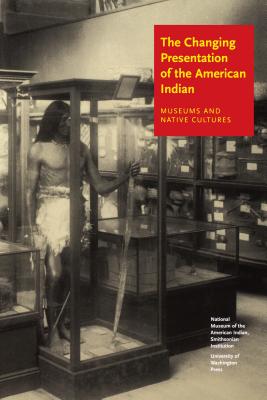 The Changing Presentation of the American Indian: Museums and Native Cultures - West, W Richard, Jr.