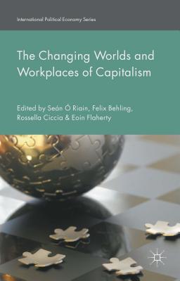 The Changing Worlds and Workplaces of Capitalism - Behling, Felix (Editor), and Flaherty, Eoin (Editor), and  Riain, Sen (Editor)