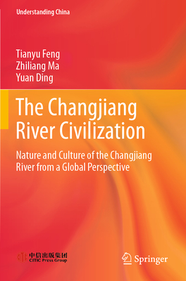 The Changjiang River Civilization: Nature and Culture of the Changjiang River from a Global Perspective - Feng, Tianyu, and Ma, Zhiliang, and Ding, Yuan