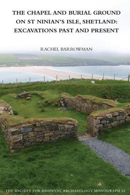 The Chapel and Burial Ground on St Ninian's Isle, Shetland: Excavations Past and Present: v. 32: Excavations Past and Present - Barrowman, Rachel C.