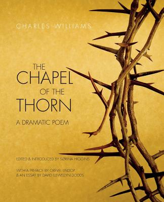 The Chapel of the Thorn: A Dramatic Poem - Williams, Charles, PhD, and Higgins, Sorina (Editor)