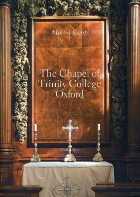 The Chapel of Trinity College Oxford: 1691-94 - Kemp, Martin, and Rawle, Tim (Photographer), and Percy, Emma (Appendix by)