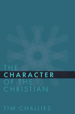 The Character of the Christian - Challies, Tim