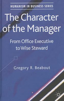 The Character of the Manager: From Office Executive to Wise Steward - Beabout, G.