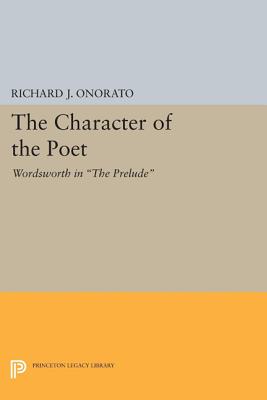 The Character of the Poet: Wordsworth in The Prelude - Onorato, Richard J.