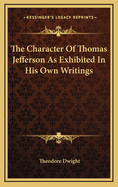 The Character of Thomas Jefferson as Exhibited in His Own Writings