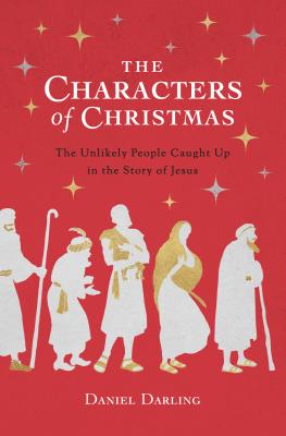 The Characters of Christmas: The Unlikely People Caught Up in the Story of Jesus - Darling, Daniel