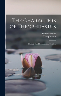 The Characters of Theophrastus: Illustrated by Physionomical Sketches - Theophrastus, and Howell, Francis