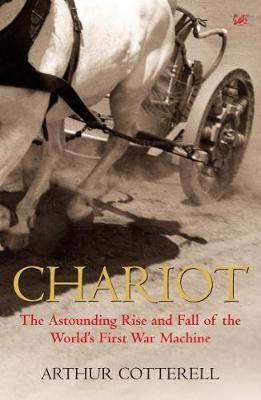The Chariot: The Astounding Rise and Fall of the World's First War Machine - Cotterell, Arthur