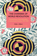 The Charisma of World Revolution: Revolutionary Internationalism in Early Soviet Society, 1917-1927