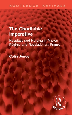 The Charitable Imperative: Hospitals and Nursing in Ancien Rgime and Revolutionary France - Jones, Colin