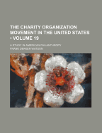 The Charity Organization Movement in the United States (Volume 19); A Study in American Philanthropy