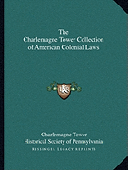 The Charlemagne Tower Collection of American Colonial Laws - Tower, Charlemagne, and Historical Society of Pennsylvania