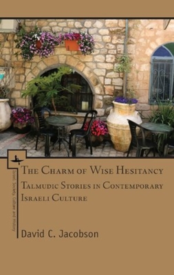 The Charm of Wise Hesitancy: Talmudic Stories in Contemporary Israeli Culture - Jacobson, David C