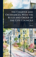 The Charter and Ordinances, With the Rules and Order of the City Councils
