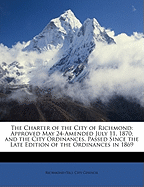 The Charter of the City of Richmond: Approved May 24-Amended July 11, 1870; And the City Ordinances, Passed Since the Late Edition of the Ordinances in 1869