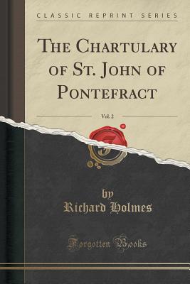 The Chartulary of St. John of Pontefract, Vol. 2 (Classic Reprint) - Holmes, Richard, Sir