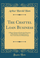 The Chattel Loan Business: A Report Prepared Under the Direction of the Bureau of Social Research, New York School of Philanthropy (Classic Reprint)