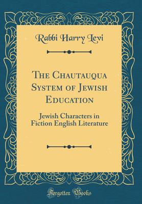 The Chautauqua System of Jewish Education: Jewish Characters in Fiction English Literature (Classic Reprint) - Levi, Rabbi Harry