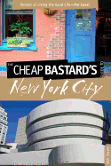 The Cheap Bastard's Guide to New York City: Secrets of Living the Good Life--For Less!