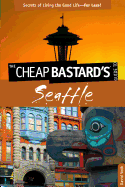 The Cheap Bastard's Guide to Seattle: Secrets of Living the Good Life--For Less!