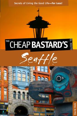 The Cheap Bastard's Guide to Seattle: Secrets of Living the Good Life--For Less! - Volk, David