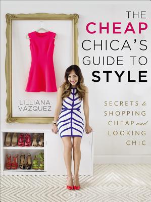 The Cheap Chica's Guide to Style: Secrets to Shopping Cheap and Looking Chic - Vazquez, Lilliana