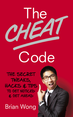 The Cheat Code: The Secret Tweaks, Hacks and Tips to Get Noticed and Get Ahead - Wong, Brian