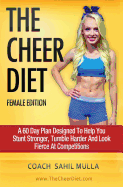 The Cheer Diet (Female Edition): A 60 Day Plan Designed to Help You Stunt Stronger, Tumble Harder & Look Absolutely Fierce at Competitions