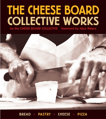 The Cheese Board: Collective Works: Bread, Pastry, Cheese, Pizza [A Baking Book] - Cheese Board Collective, and Waters, Alice (Foreword by), and Cheese Board Colletive (Editor)